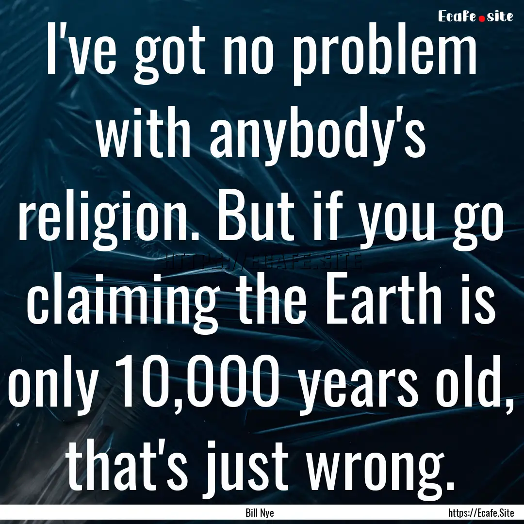 I've got no problem with anybody's religion..... : Quote by Bill Nye