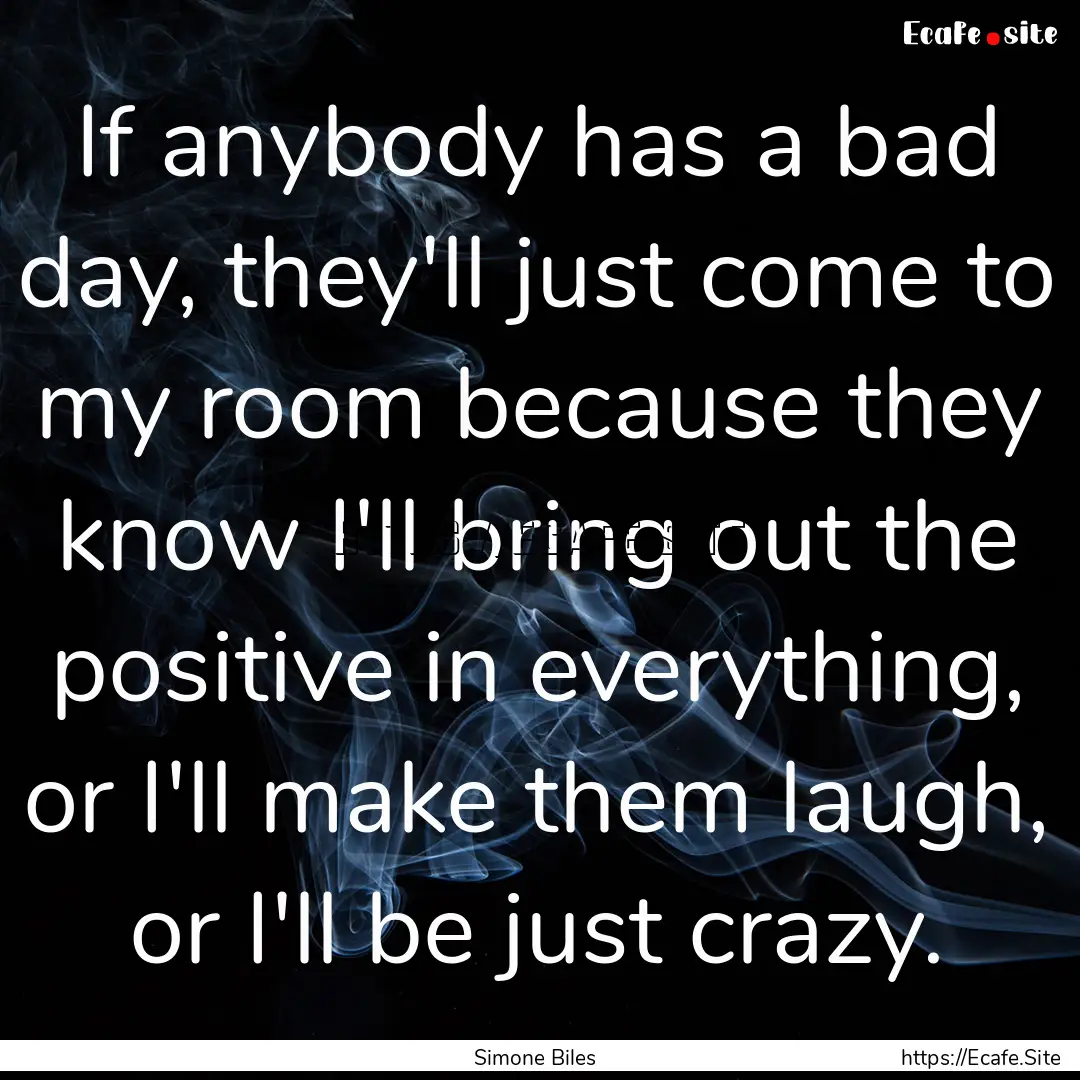 If anybody has a bad day, they'll just come.... : Quote by Simone Biles