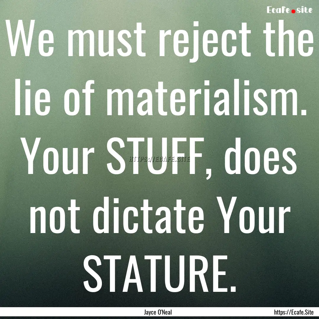 We must reject the lie of materialism. Your.... : Quote by Jayce O'Neal