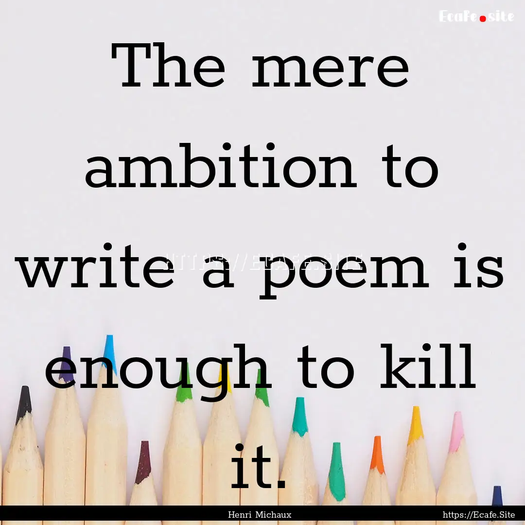 The mere ambition to write a poem is enough.... : Quote by Henri Michaux