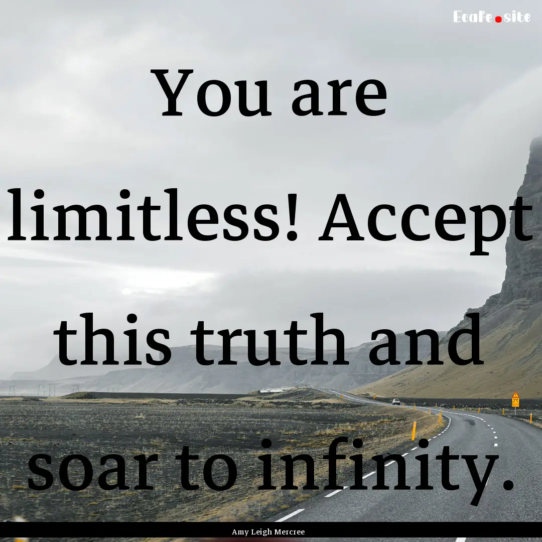 You are limitless! Accept this truth and.... : Quote by Amy Leigh Mercree