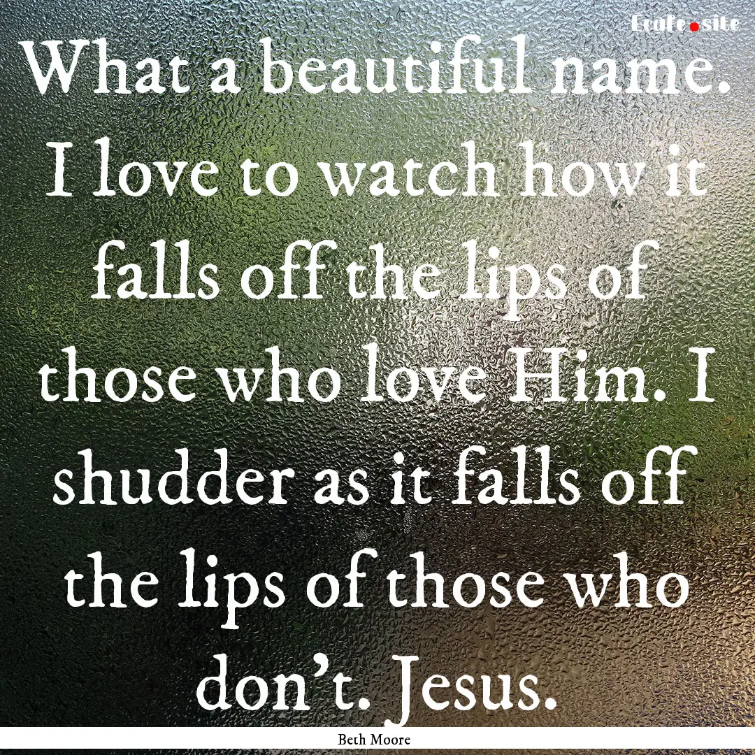 What a beautiful name. I love to watch how.... : Quote by Beth Moore