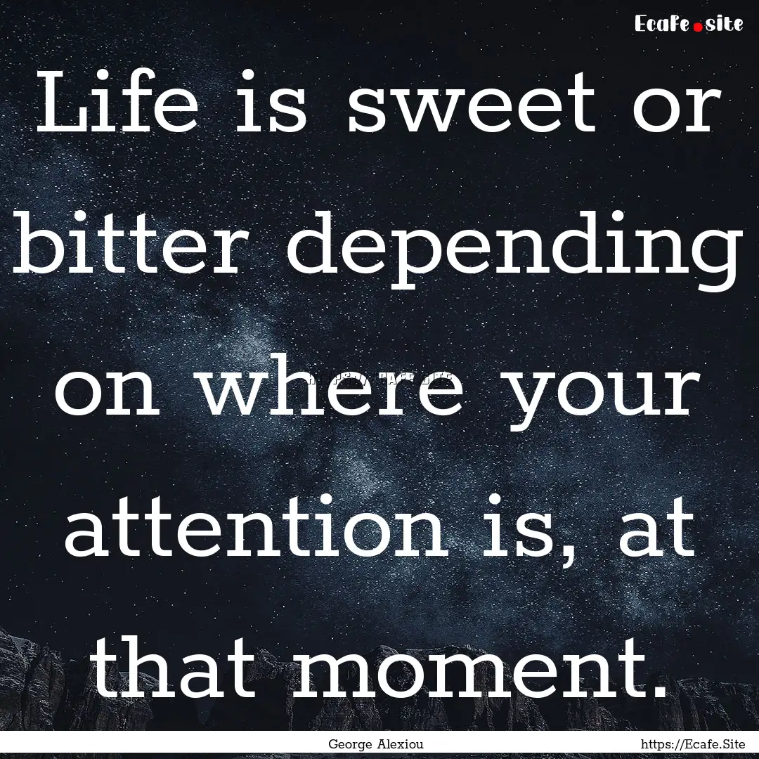 Life is sweet or bitter depending on where.... : Quote by George Alexiou