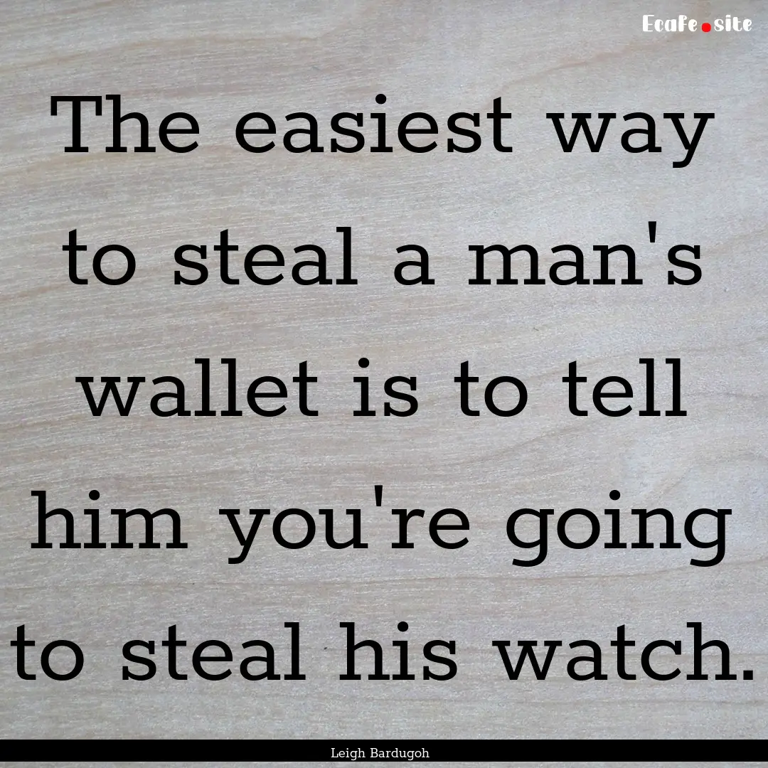 The easiest way to steal a man's wallet is.... : Quote by Leigh Bardugoh