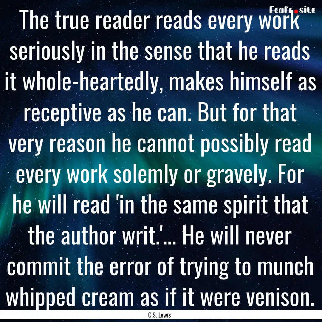 The true reader reads every work seriously.... : Quote by C.S. Lewis