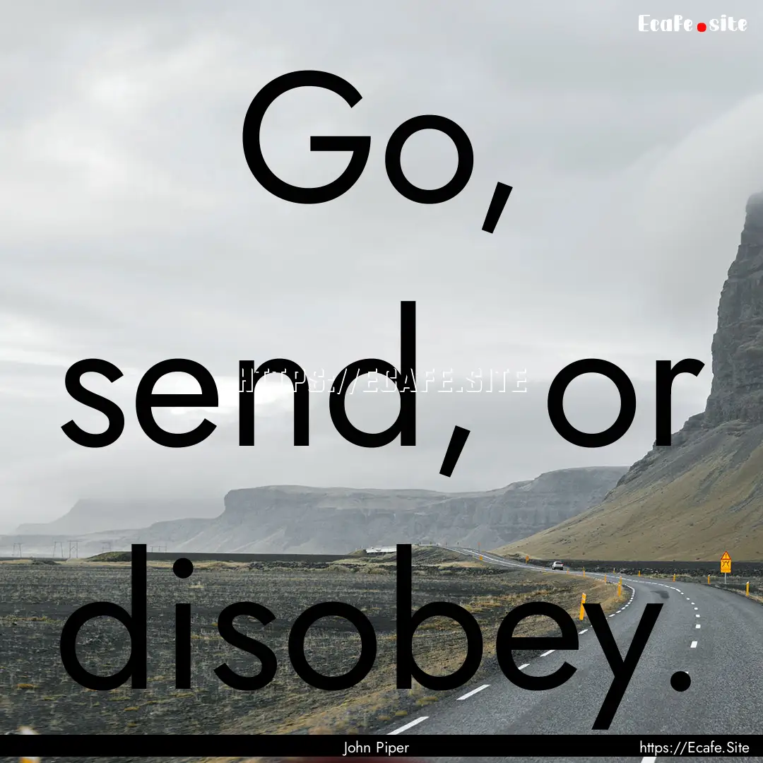 Go, send, or disobey. : Quote by John Piper