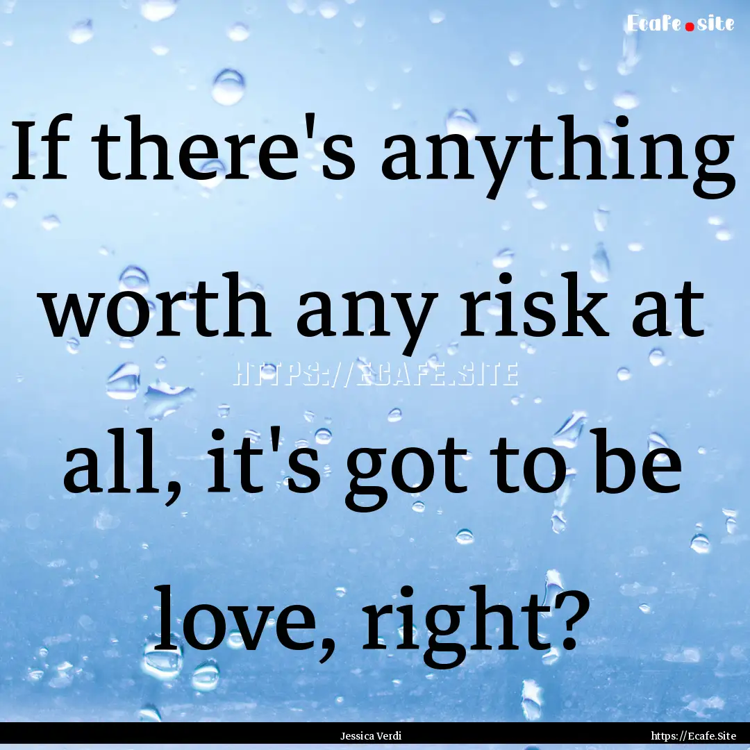 If there's anything worth any risk at all,.... : Quote by Jessica Verdi