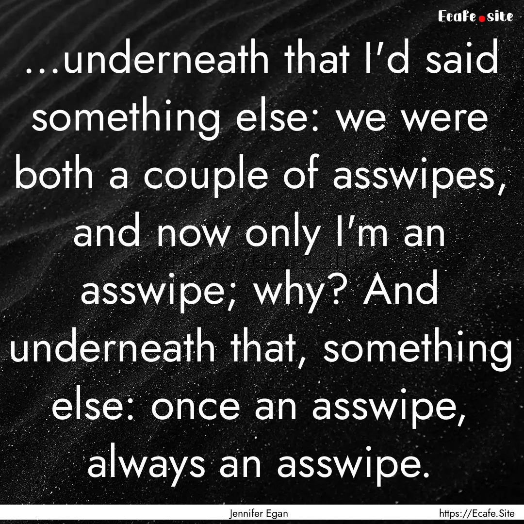 ...underneath that I'd said something else:.... : Quote by Jennifer Egan