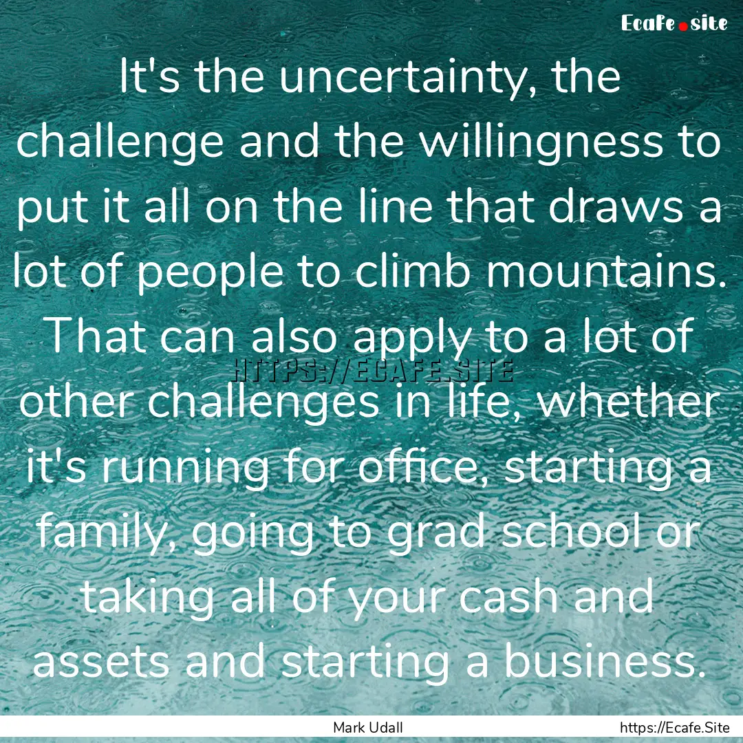 It's the uncertainty, the challenge and the.... : Quote by Mark Udall