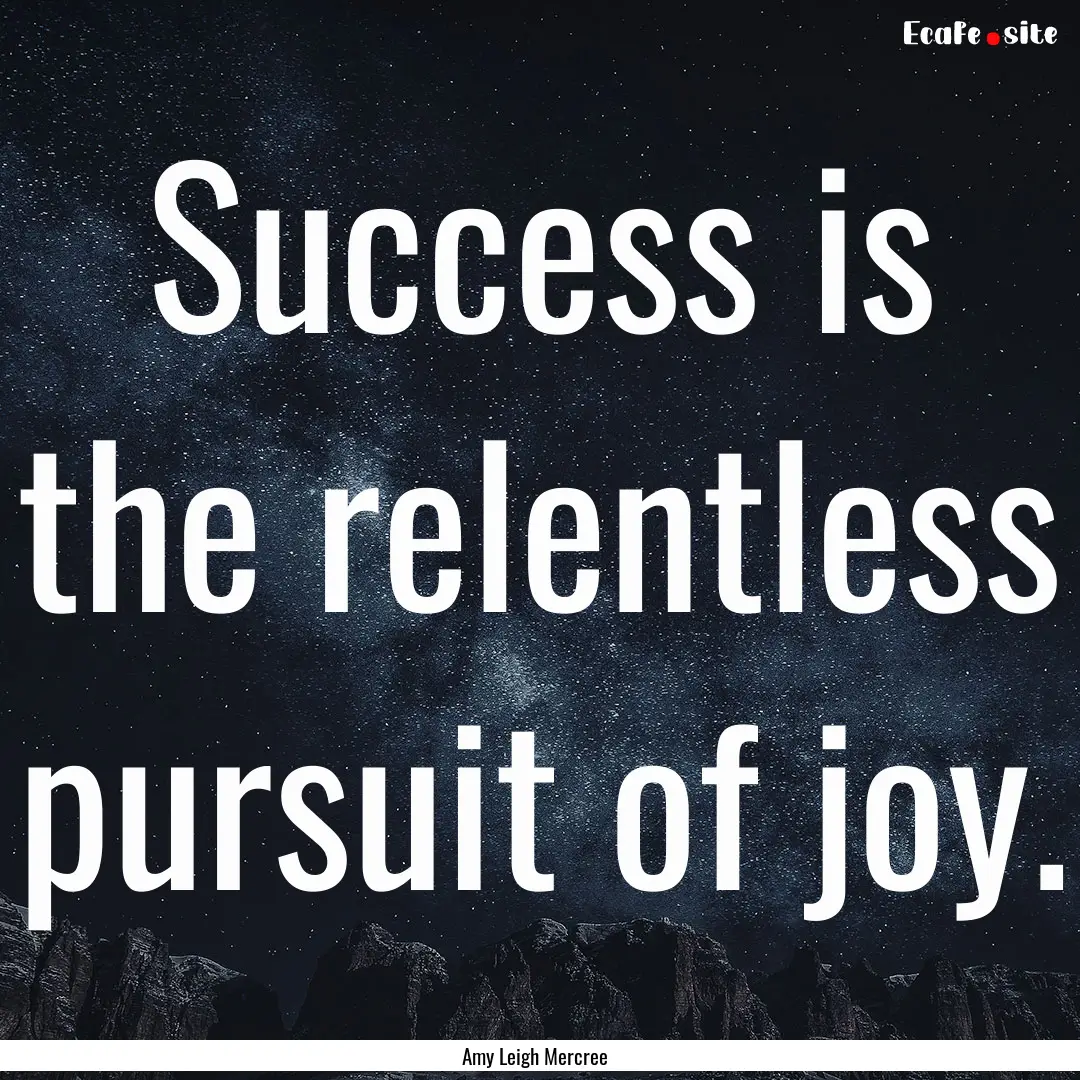 Success is the relentless pursuit of joy..... : Quote by Amy Leigh Mercree