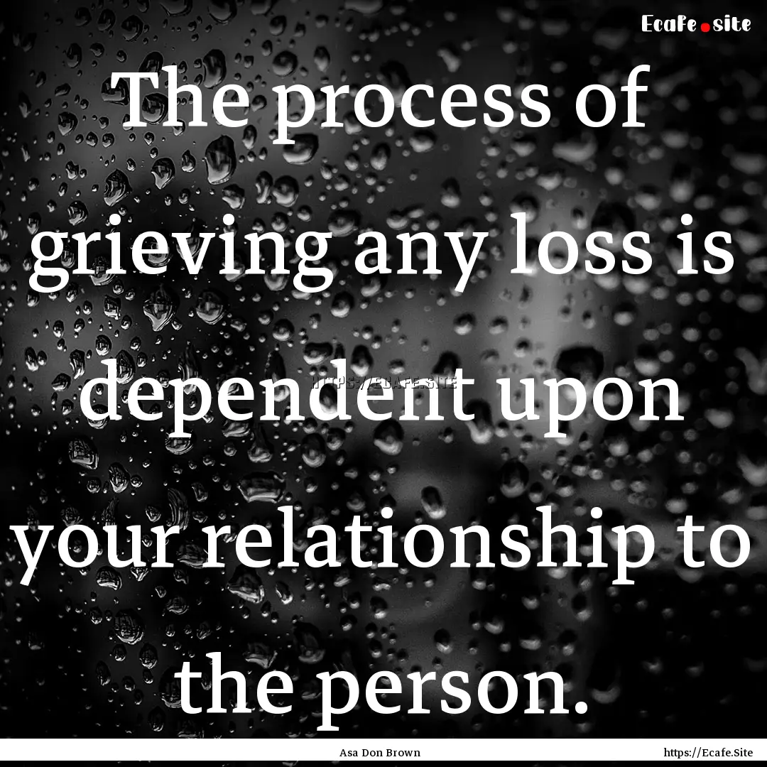 The process of grieving any loss is dependent.... : Quote by Asa Don Brown