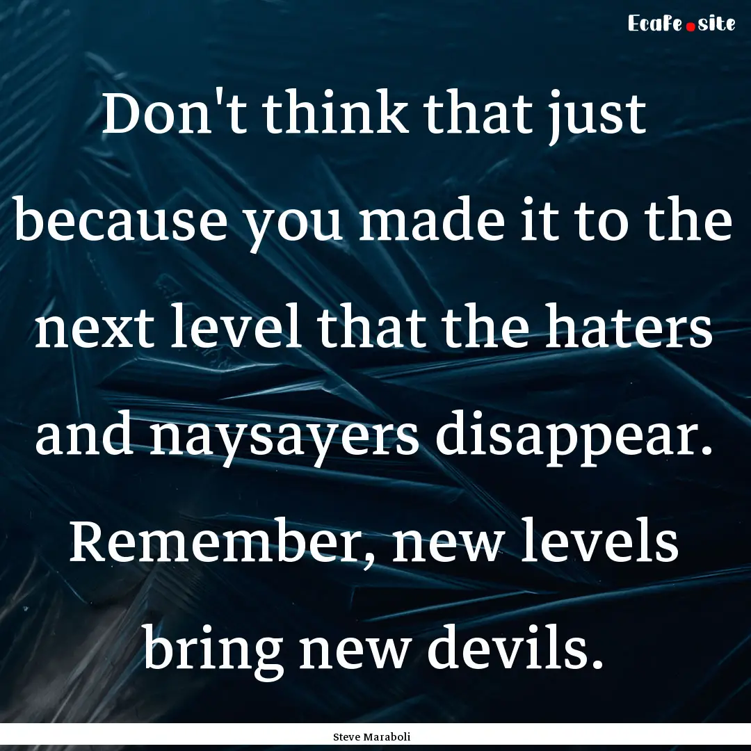 Don't think that just because you made it.... : Quote by Steve Maraboli