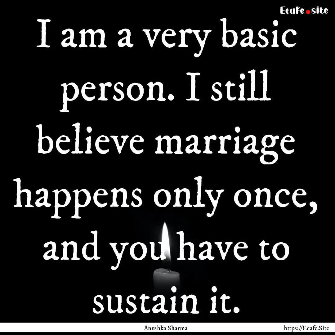 I am a very basic person. I still believe.... : Quote by Anushka Sharma