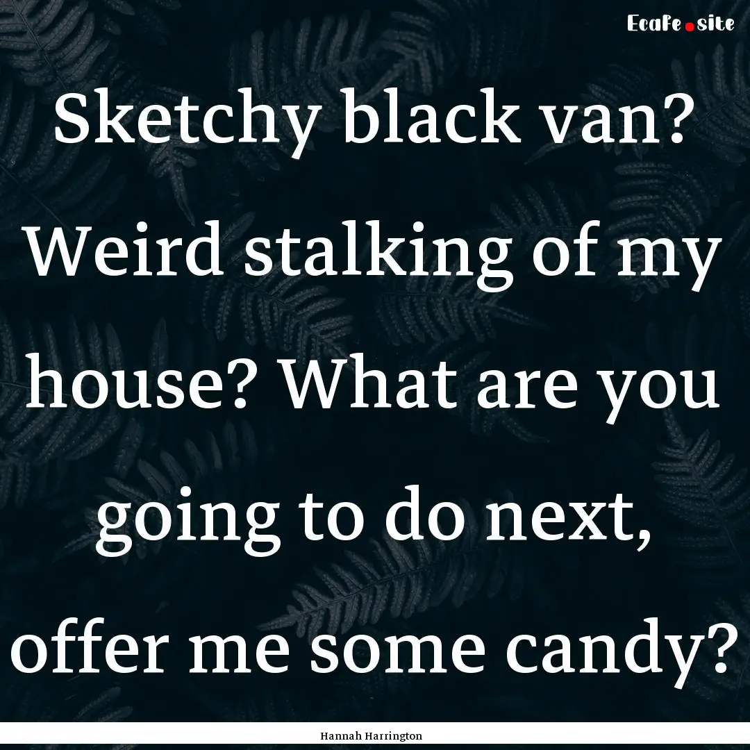 Sketchy black van? Weird stalking of my house?.... : Quote by Hannah Harrington