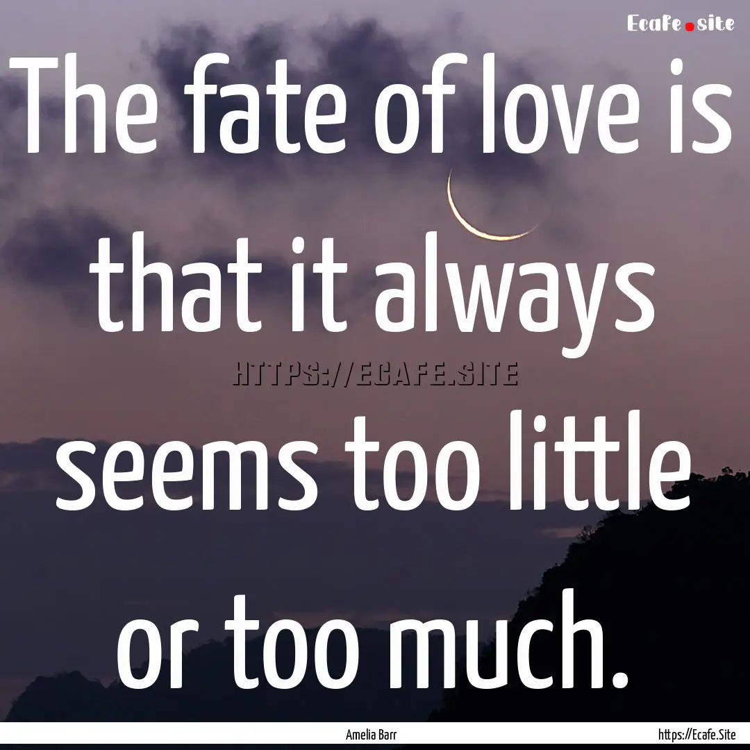 The fate of love is that it always seems.... : Quote by Amelia Barr