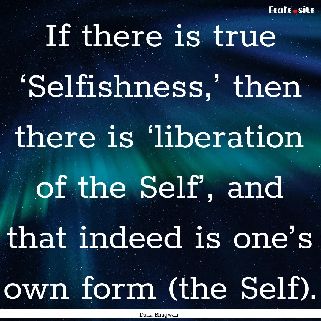 If there is true ‘Selfishness,’ then.... : Quote by Dada Bhagwan