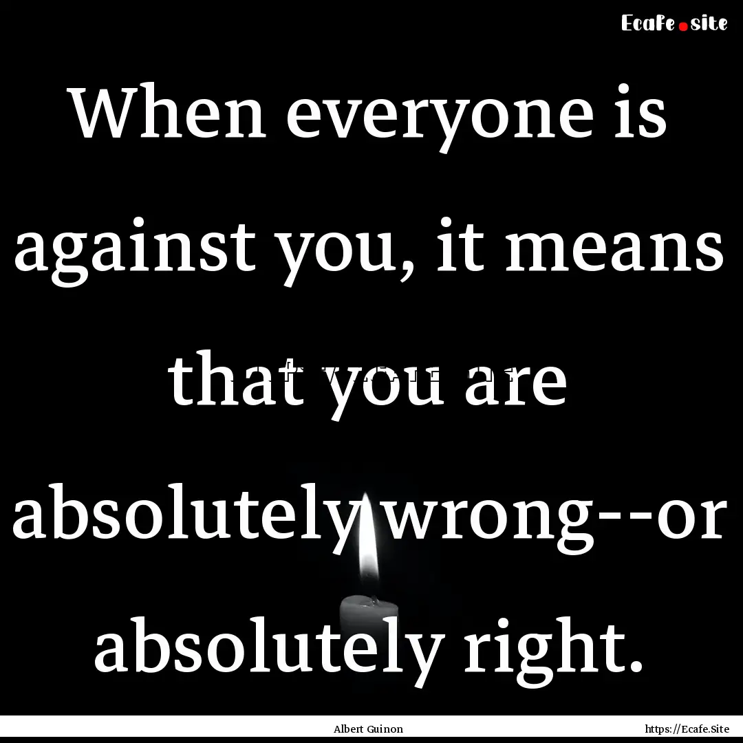 When everyone is against you, it means that.... : Quote by Albert Guinon