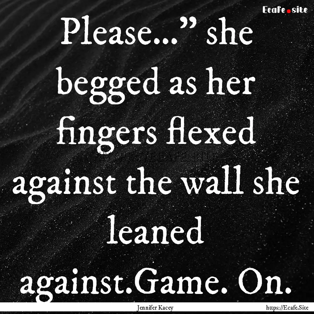 Please…” she begged as her fingers flexed.... : Quote by Jennifer Kacey