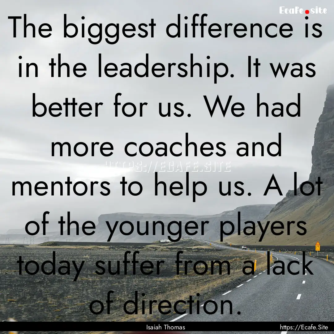 The biggest difference is in the leadership..... : Quote by Isaiah Thomas