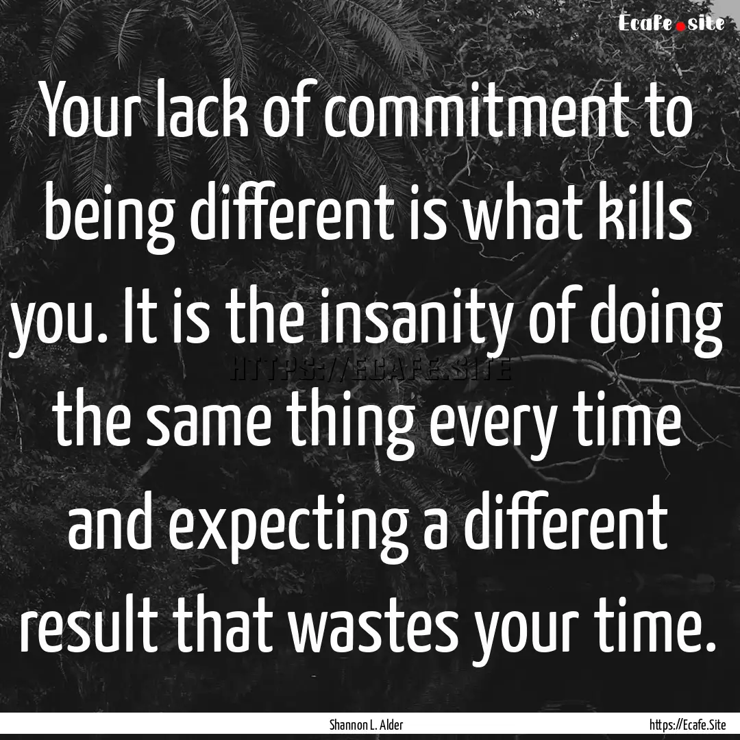 Your lack of commitment to being different.... : Quote by Shannon L. Alder