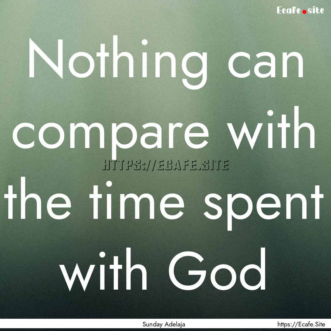 Nothing can compare with the time spent with.... : Quote by Sunday Adelaja