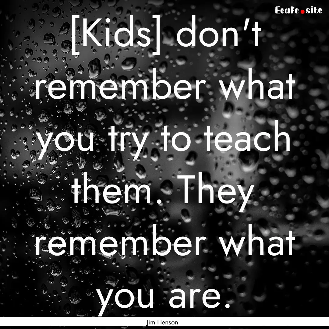 [Kids] don't remember what you try to teach.... : Quote by Jim Henson