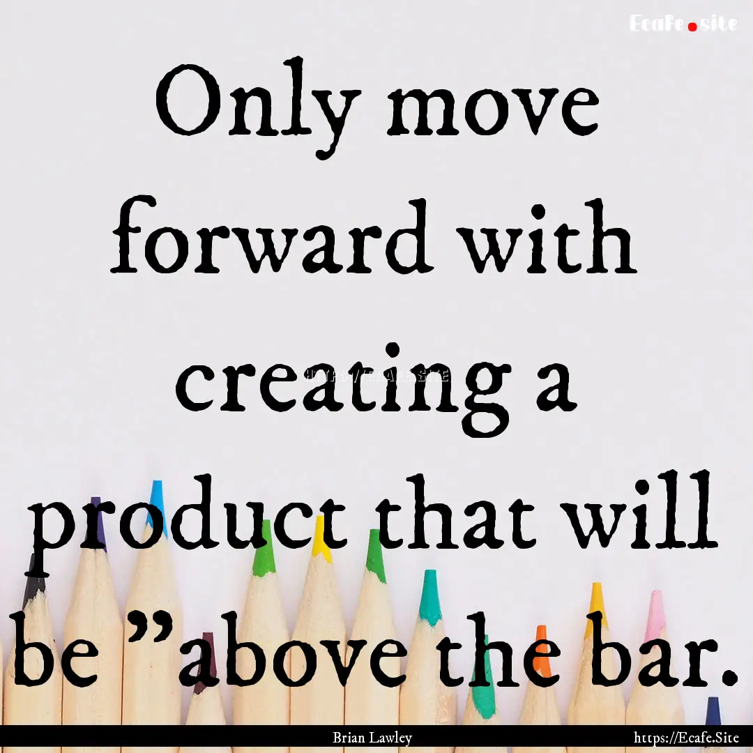 Only move forward with creating a product.... : Quote by Brian Lawley