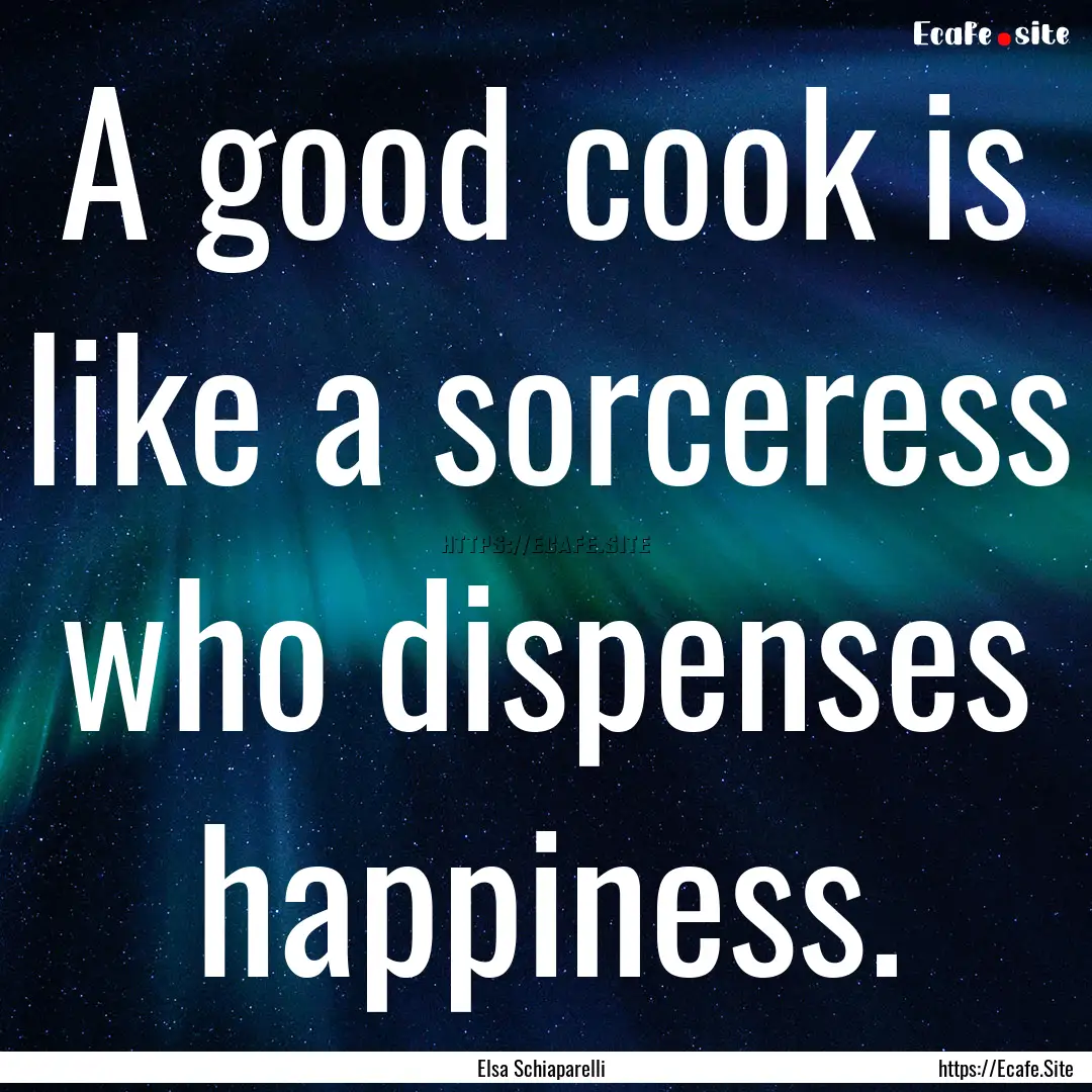 A good cook is like a sorceress who dispenses.... : Quote by Elsa Schiaparelli