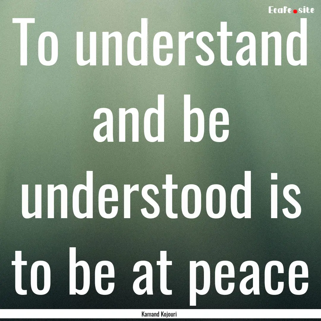 To understand and be understood is to be.... : Quote by Kamand Kojouri