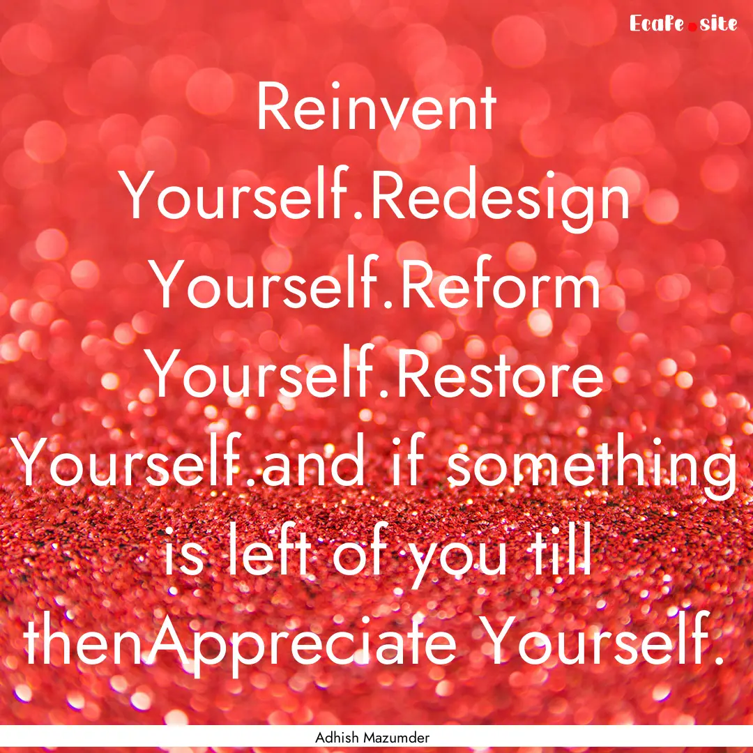 Reinvent Yourself.Redesign Yourself.Reform.... : Quote by Adhish Mazumder