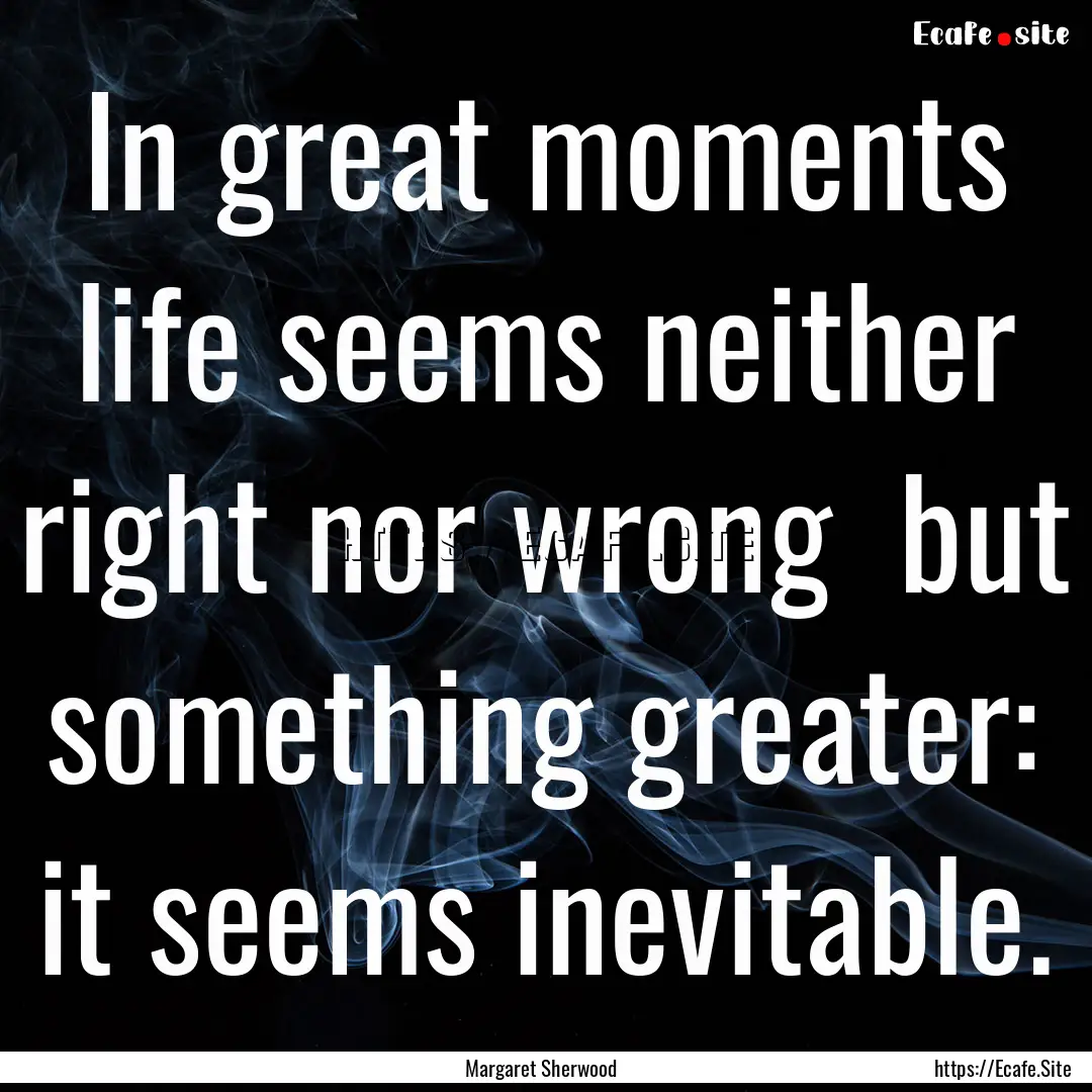 In great moments life seems neither right.... : Quote by Margaret Sherwood