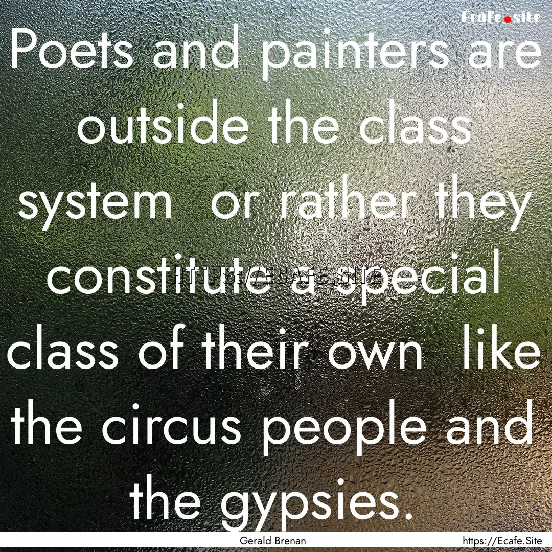 Poets and painters are outside the class.... : Quote by Gerald Brenan