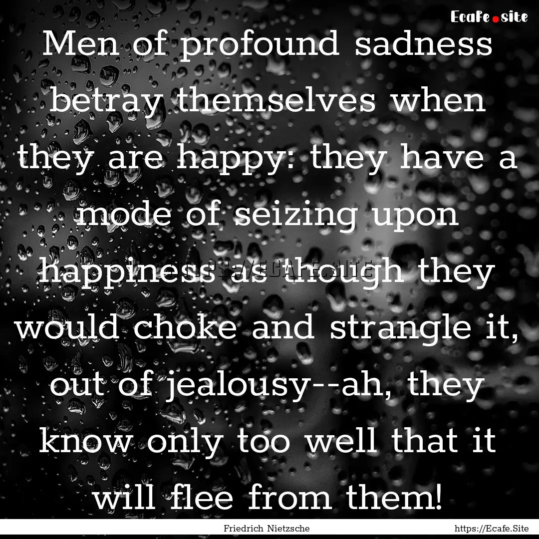 Men of profound sadness betray themselves.... : Quote by Friedrich Nietzsche