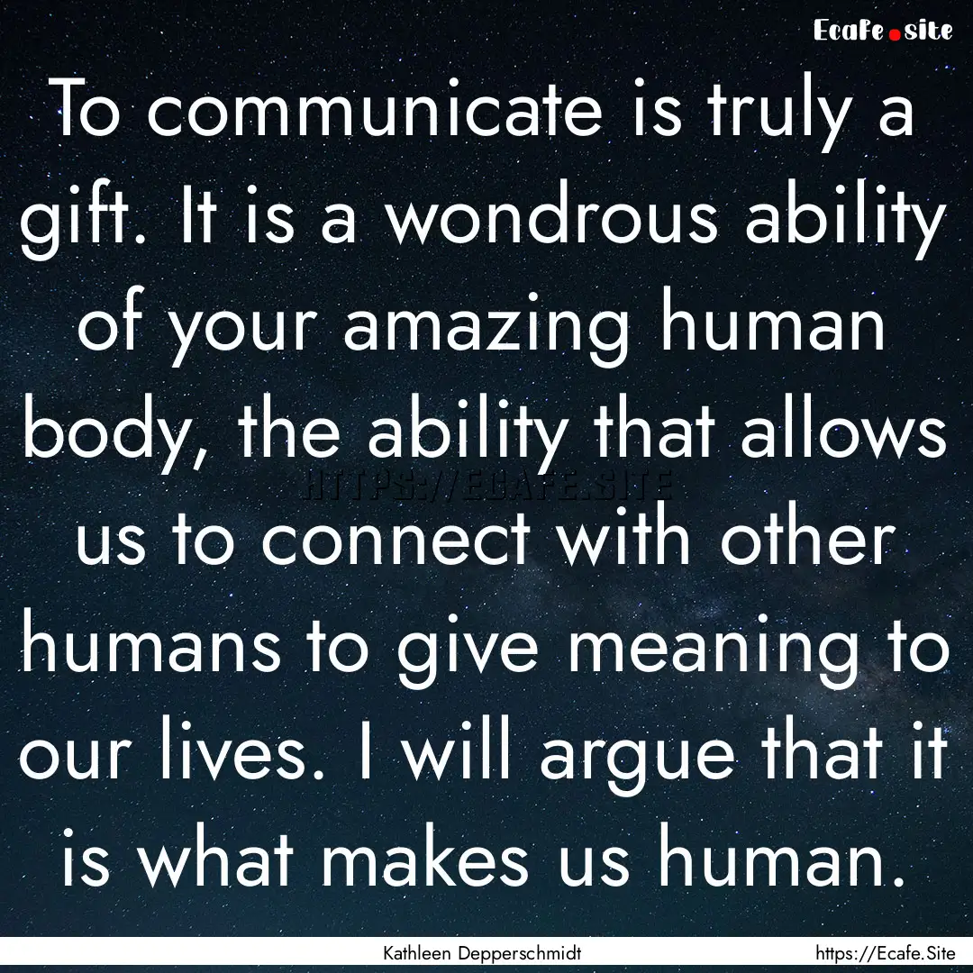 To communicate is truly a gift. It is a wondrous.... : Quote by Kathleen Depperschmidt