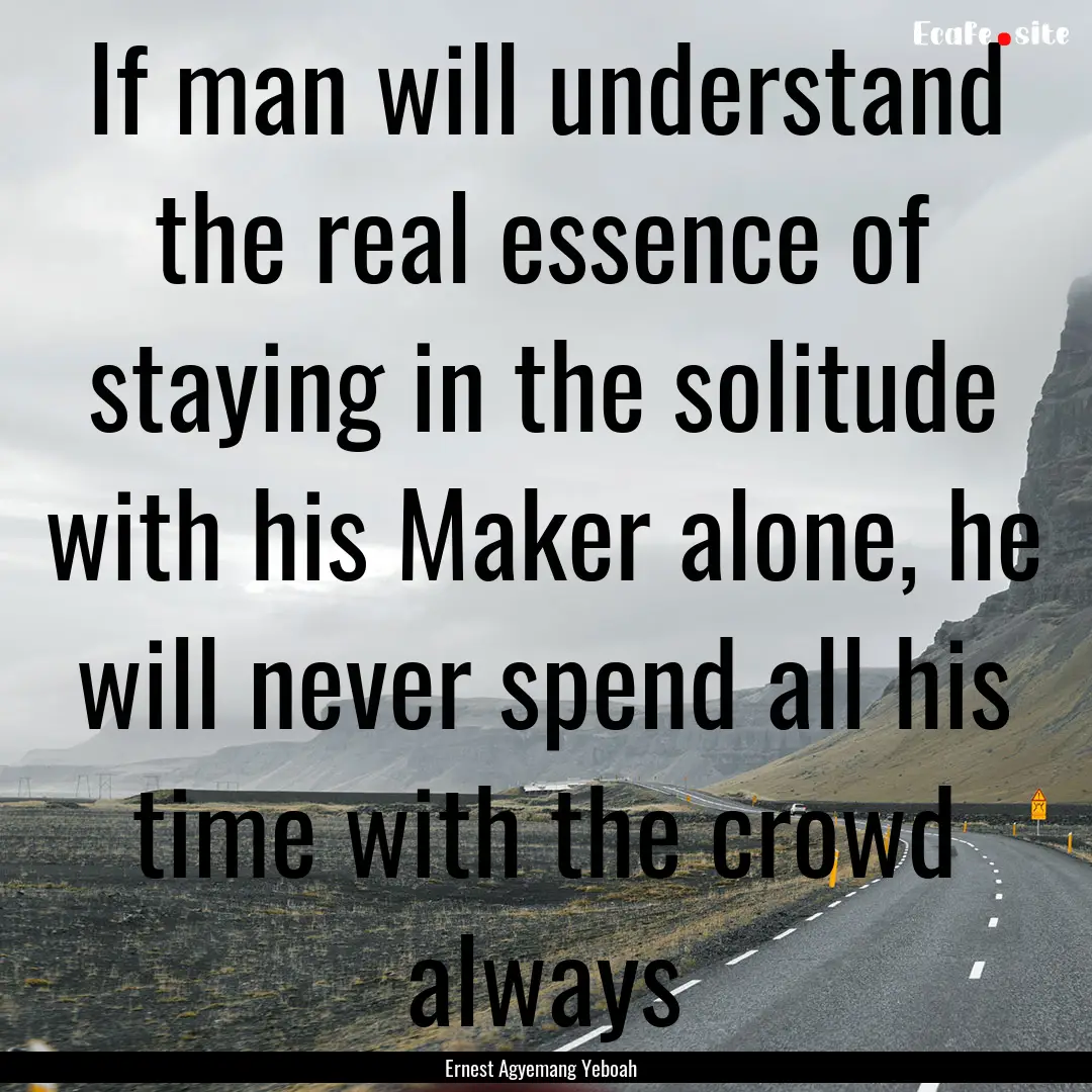 If man will understand the real essence of.... : Quote by Ernest Agyemang Yeboah