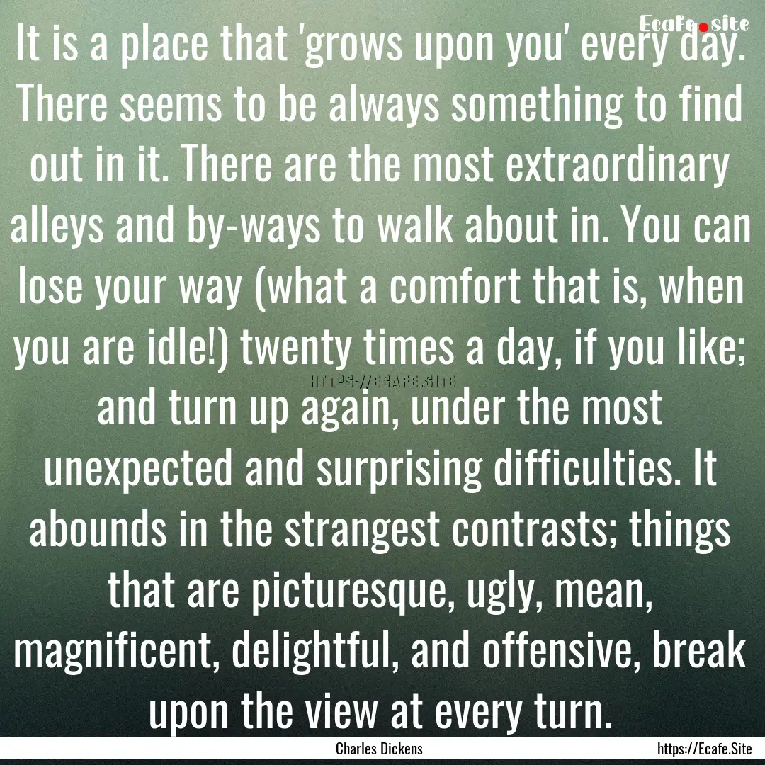 It is a place that 'grows upon you' every.... : Quote by Charles Dickens