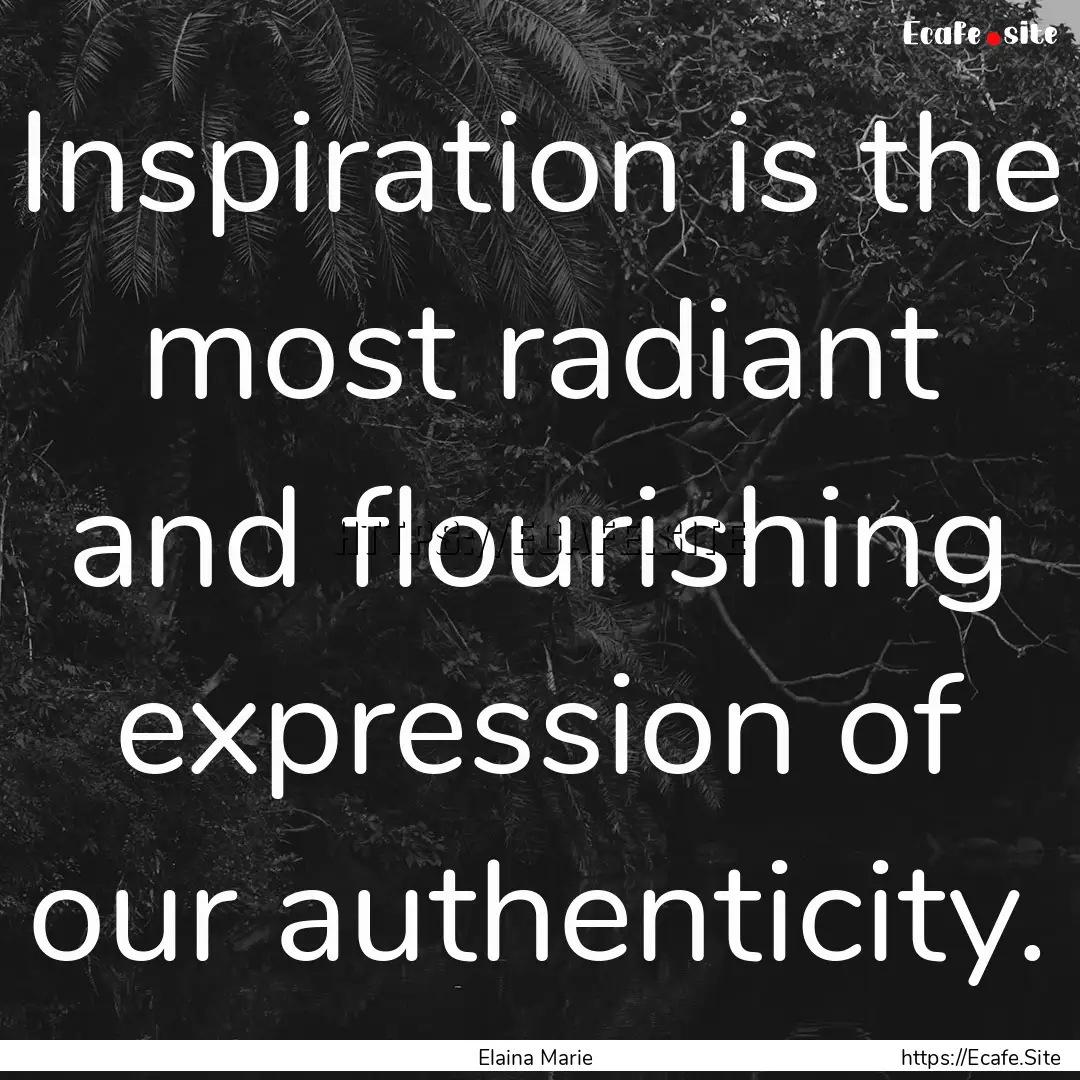 Inspiration is the most radiant and flourishing.... : Quote by Elaina Marie