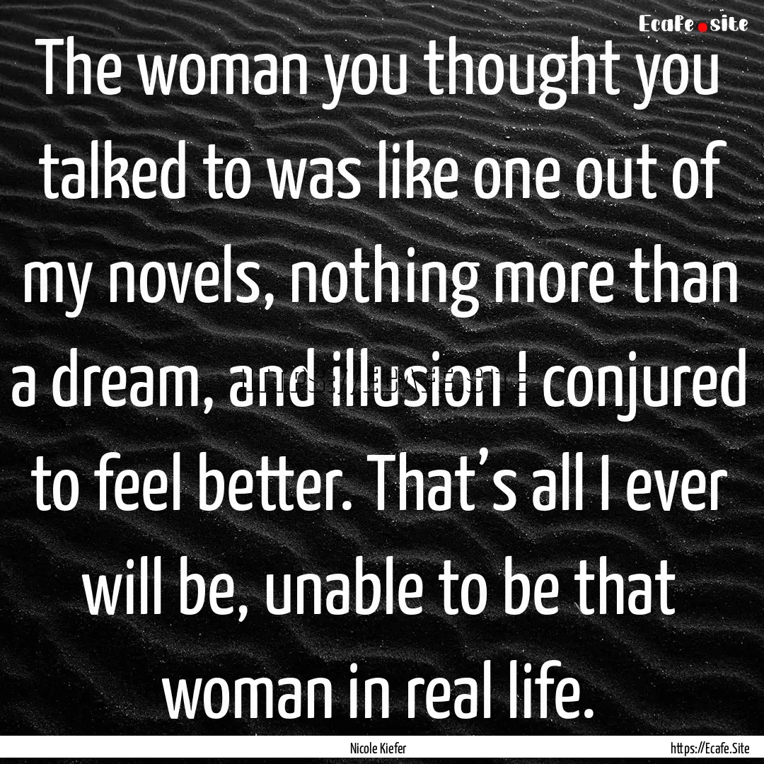 The woman you thought you talked to was like.... : Quote by Nicole Kiefer