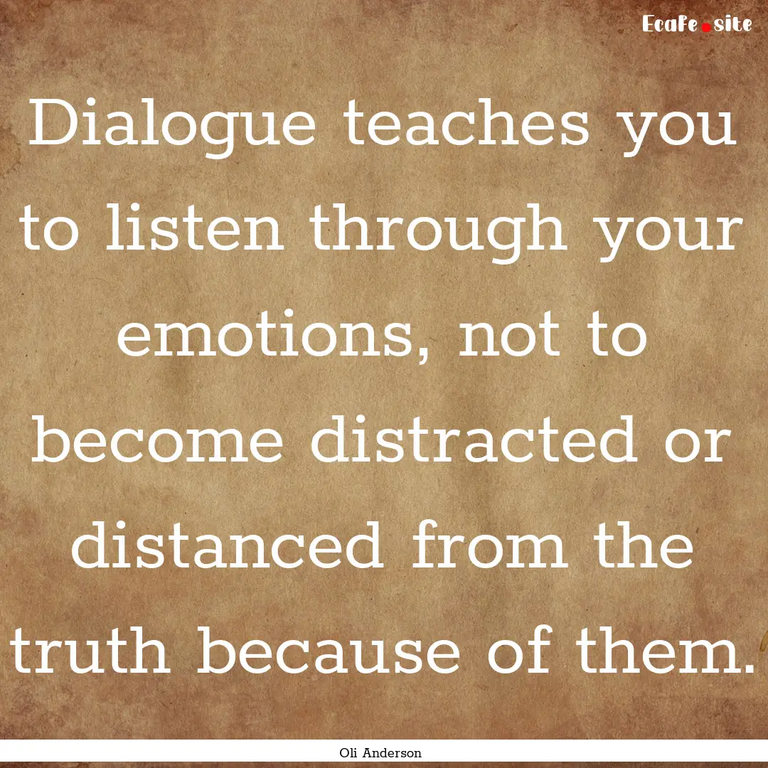 Dialogue teaches you to listen through your.... : Quote by Oli Anderson