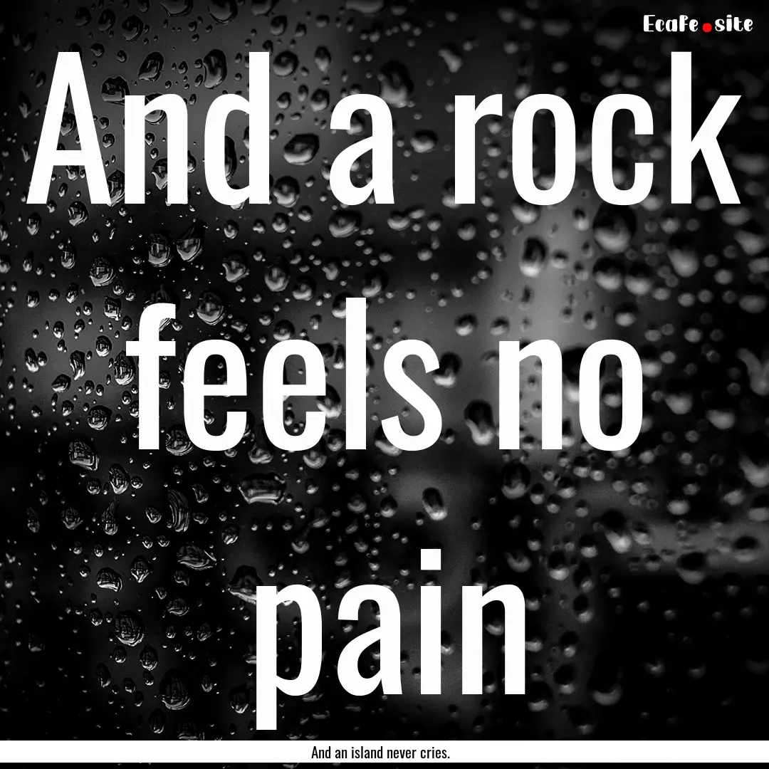 And a rock feels no pain : Quote by And an island never cries.