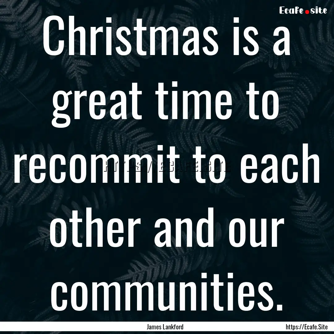 Christmas is a great time to recommit to.... : Quote by James Lankford