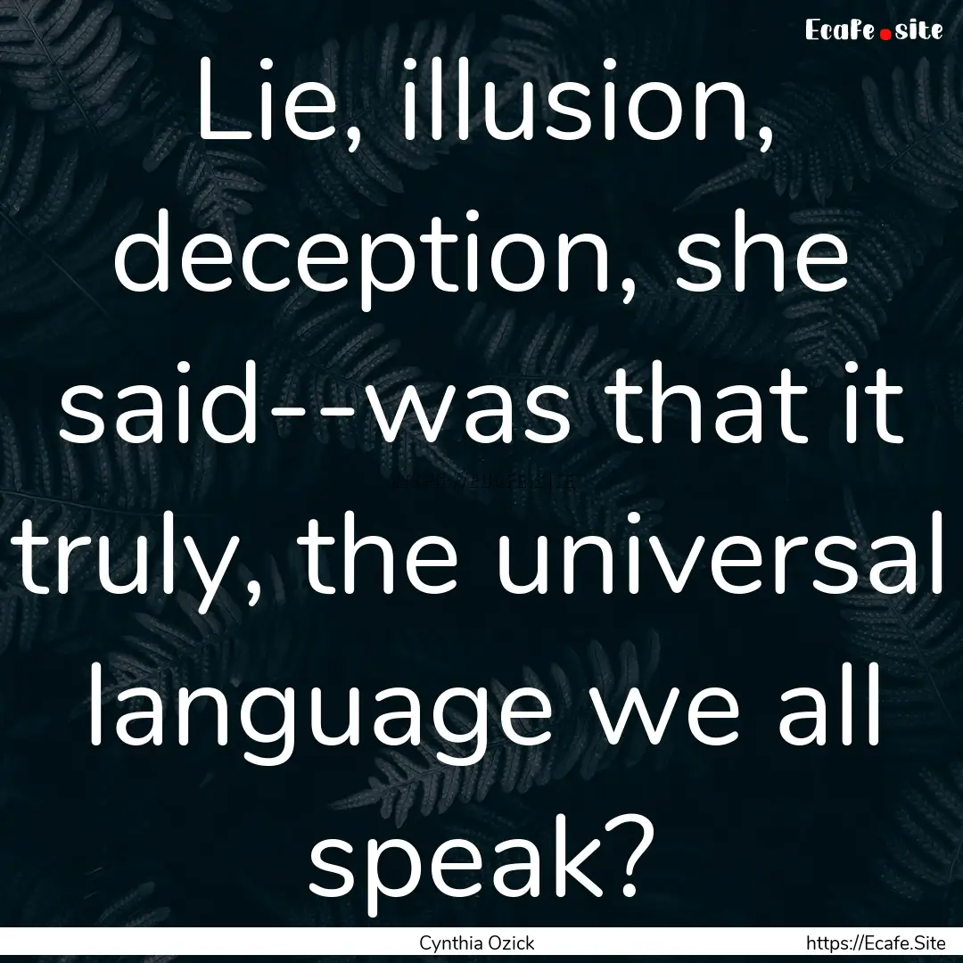 Lie, illusion, deception, she said--was that.... : Quote by Cynthia Ozick