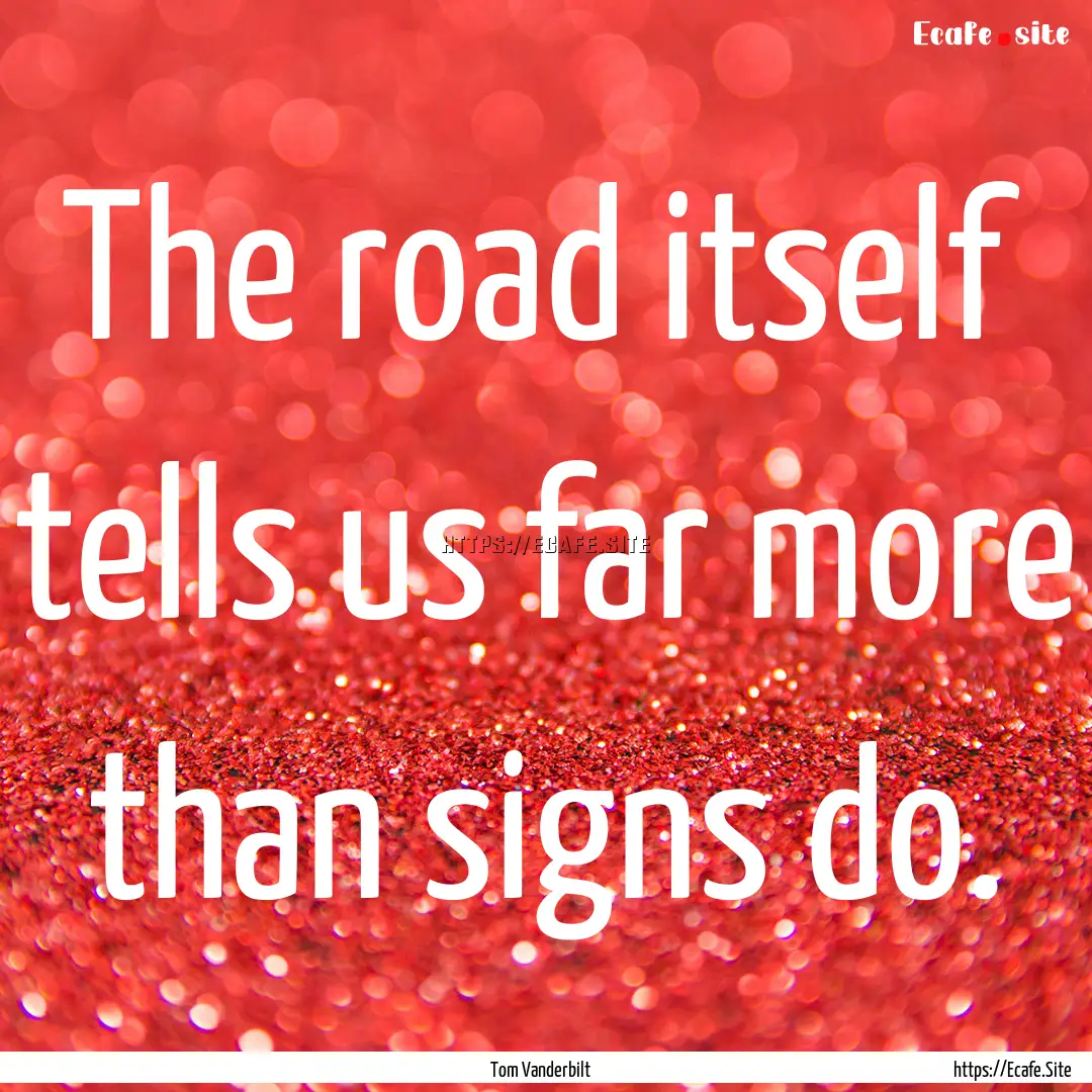 The road itself tells us far more than signs.... : Quote by Tom Vanderbilt