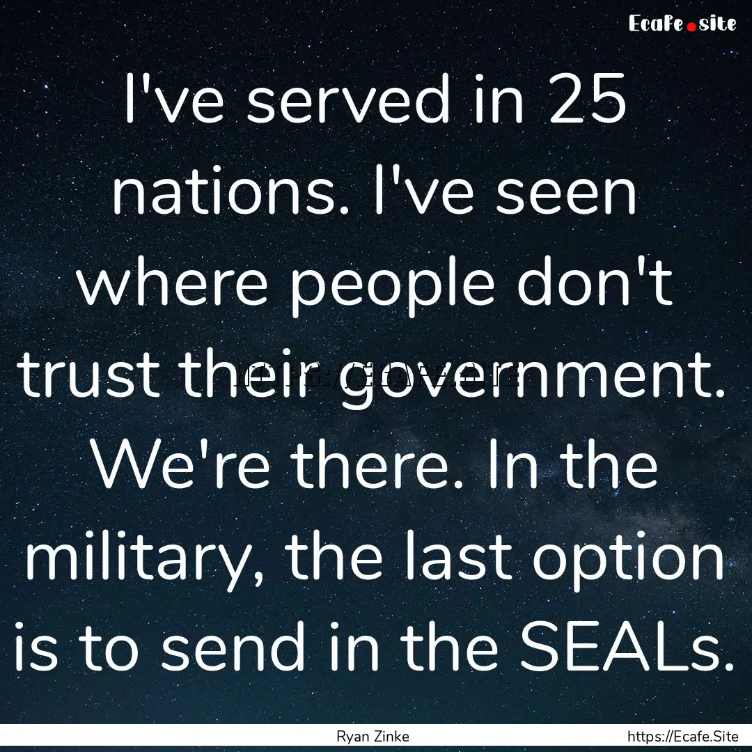 I've served in 25 nations. I've seen where.... : Quote by Ryan Zinke