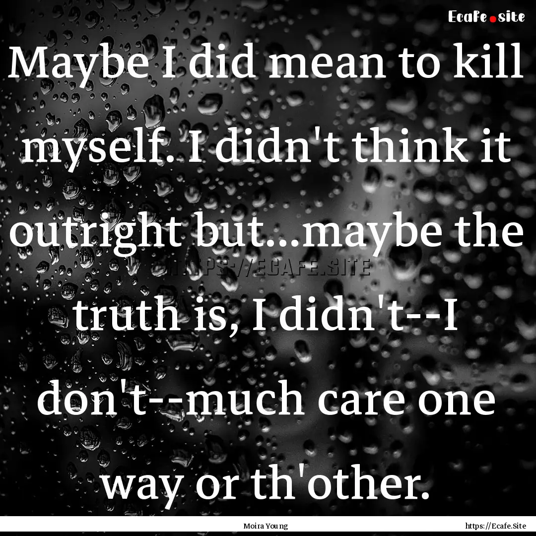 Maybe I did mean to kill myself. I didn't.... : Quote by Moira Young