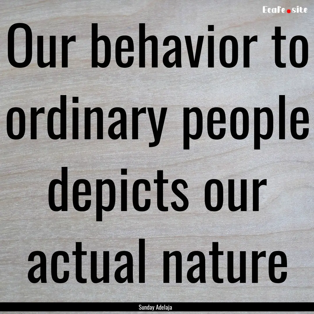 Our behavior to ordinary people depicts our.... : Quote by Sunday Adelaja