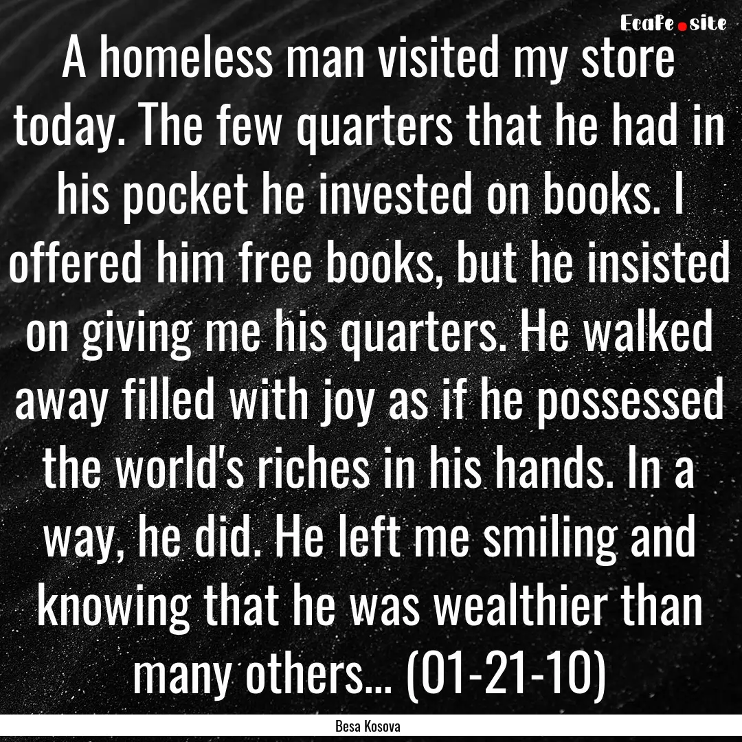 A homeless man visited my store today. The.... : Quote by Besa Kosova