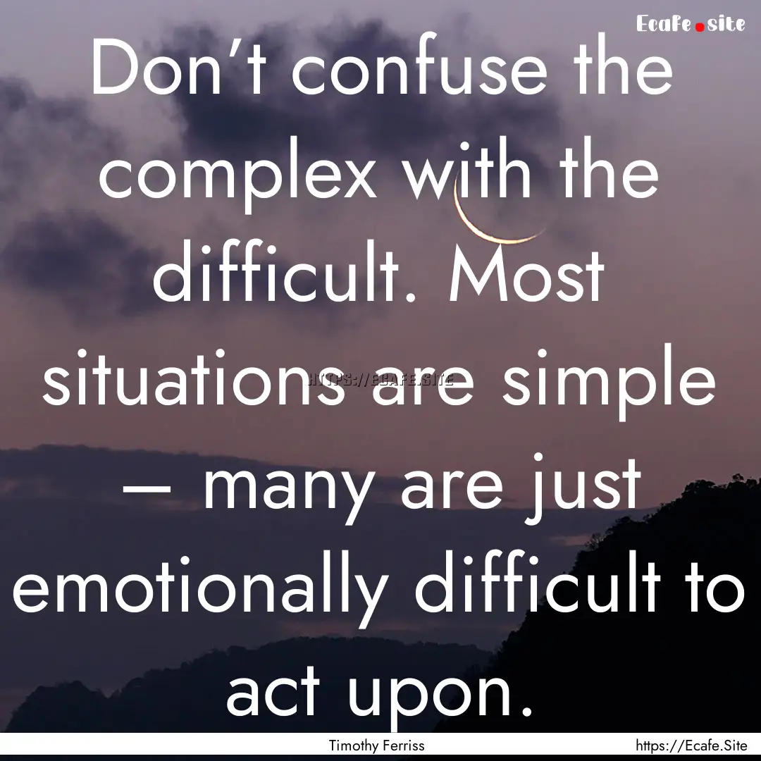 Don’t confuse the complex with the difficult..... : Quote by Timothy Ferriss