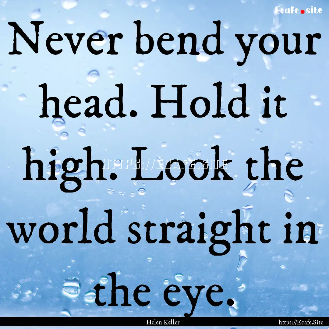 Never bend your head. Hold it high. Look.... : Quote by Helen Keller