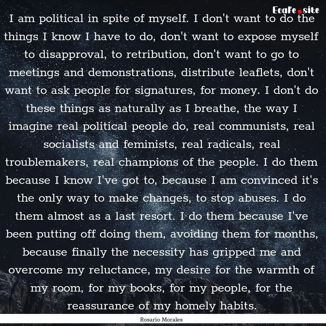 I am political in spite of myself. I don't.... : Quote by Rosario Morales